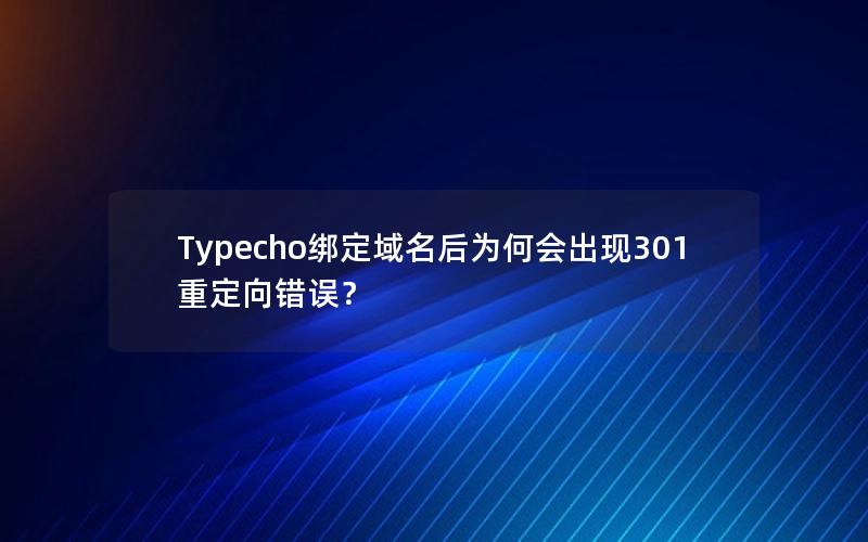 Typecho绑定域名后为何会出现301重定向错误？