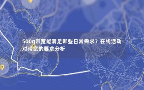 500g带宽能满足哪些日常需求？在线活动对带宽的要求分析