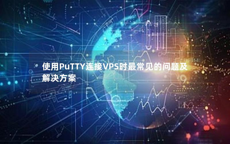 使用PuTTY连接VPS时最常见的问题及解决方案