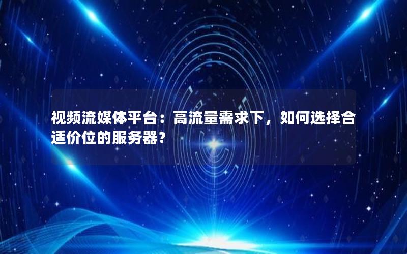 视频流媒体平台：高流量需求下，如何选择合适价位的服务器？