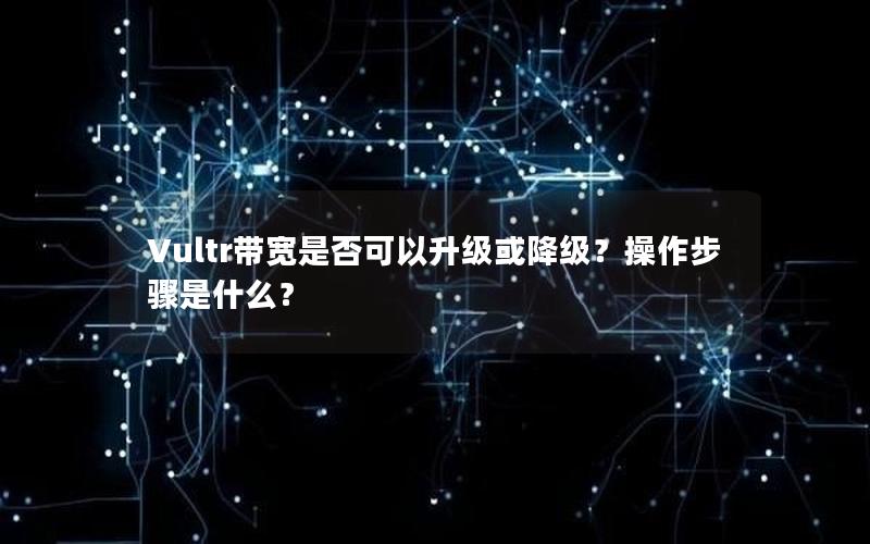 Vultr带宽是否可以升级或降级？操作步骤是什么？