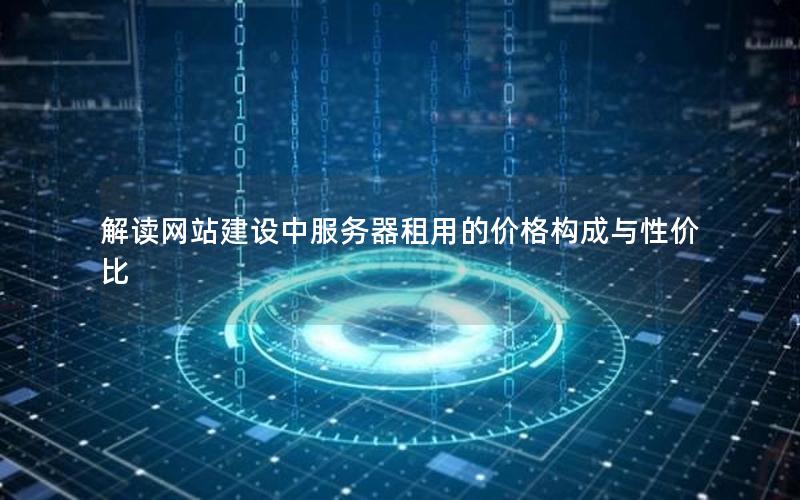 解读网站建设中服务器租用的价格构成与性价比