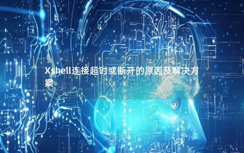 Xshell连接超时或断开的原因及解决方案