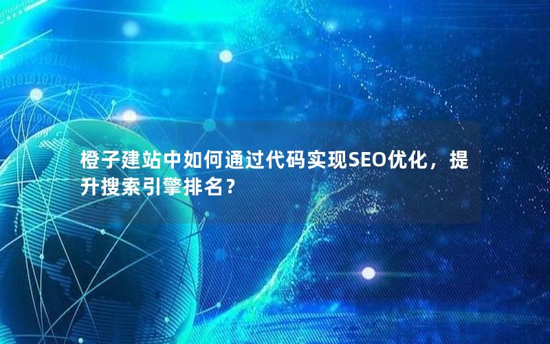 橙子建站中如何通过代码实现SEO优化，提升搜索引擎排名？