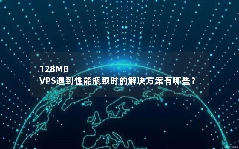 128MB VPS遇到性能瓶颈时的解决方案有哪些？