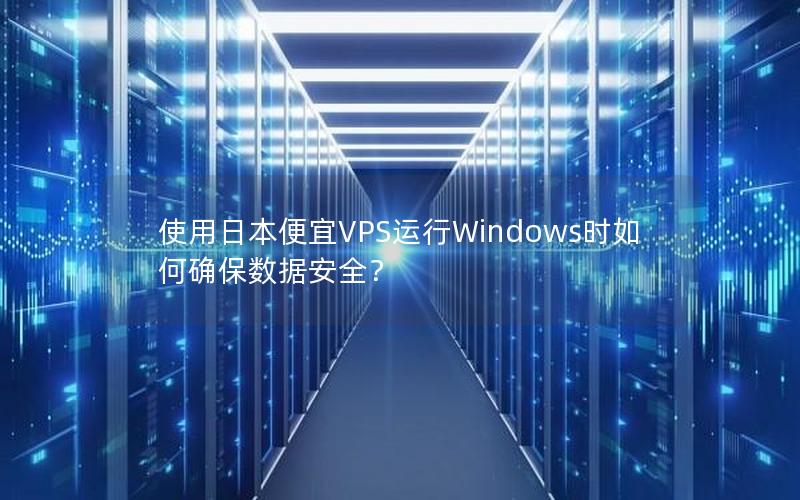 使用日本便宜VPS运行Windows时如何确保数据安全？