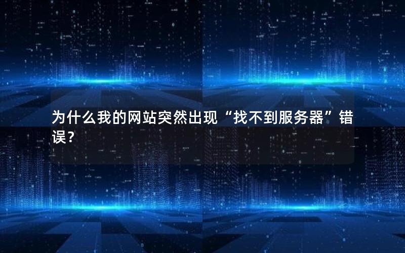 为什么我的网站突然出现“找不到服务器”错误？