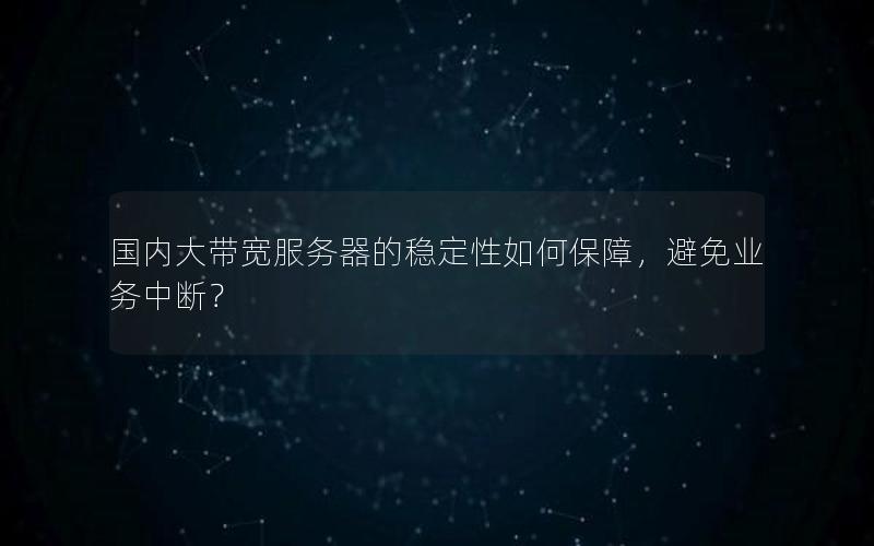 国内大带宽服务器的稳定性如何保障，避免业务中断？