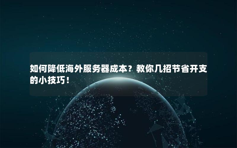 如何降低海外服务器成本？教你几招节省开支的小技巧！