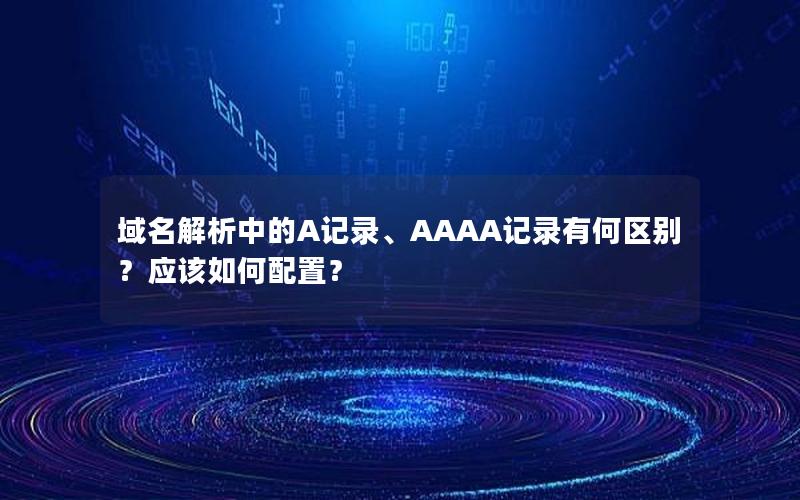 域名解析中的A记录、AAAA记录有何区别？应该如何配置？