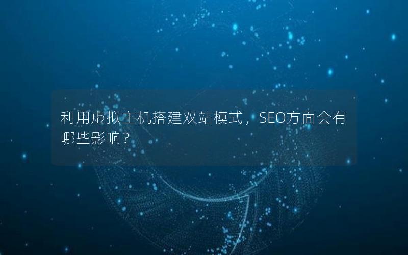 利用虚拟主机搭建双站模式，SEO方面会有哪些影响？