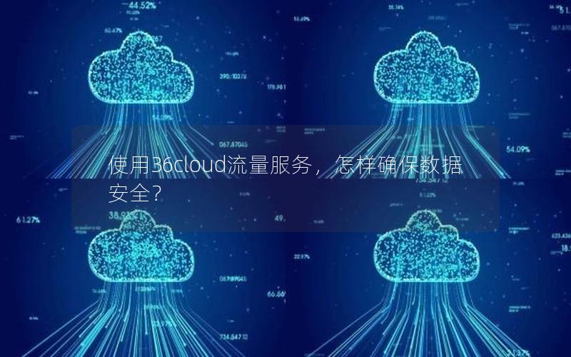 使用36cloud流量服务，怎样确保数据安全？