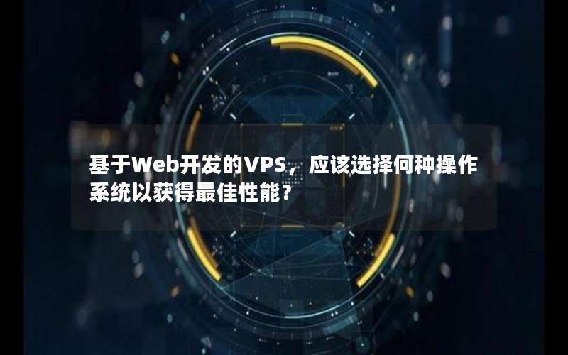 基于Web开发的VPS，应该选择何种操作系统以获得最佳性能？