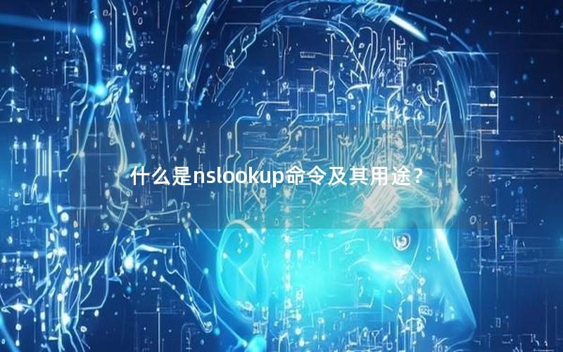 什么是nslookup命令及其用途？