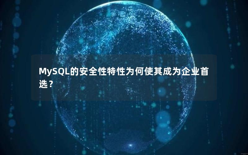 MySQL的安全性特性为何使其成为企业首选？