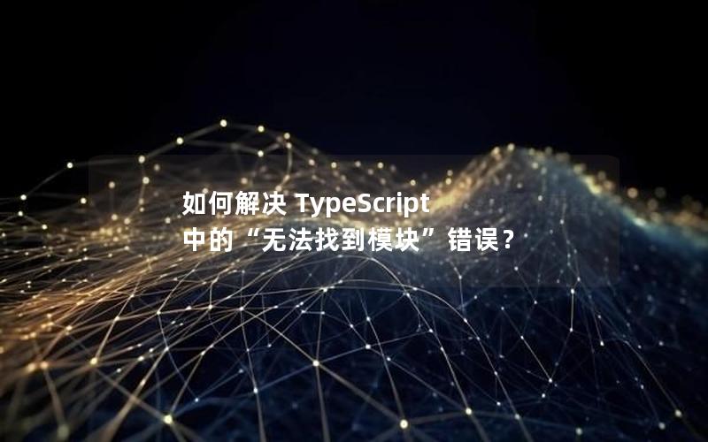 如何解决 TypeScript 中的“无法找到模块”错误？