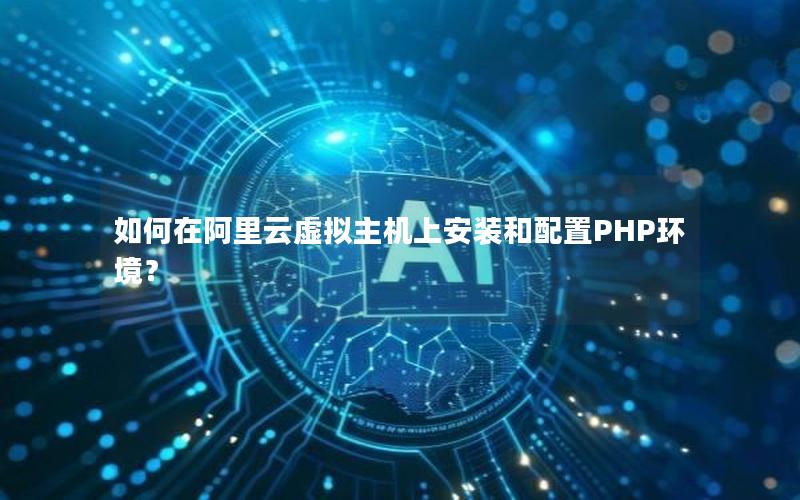 如何在阿里云虚拟主机上安装和配置PHP环境？