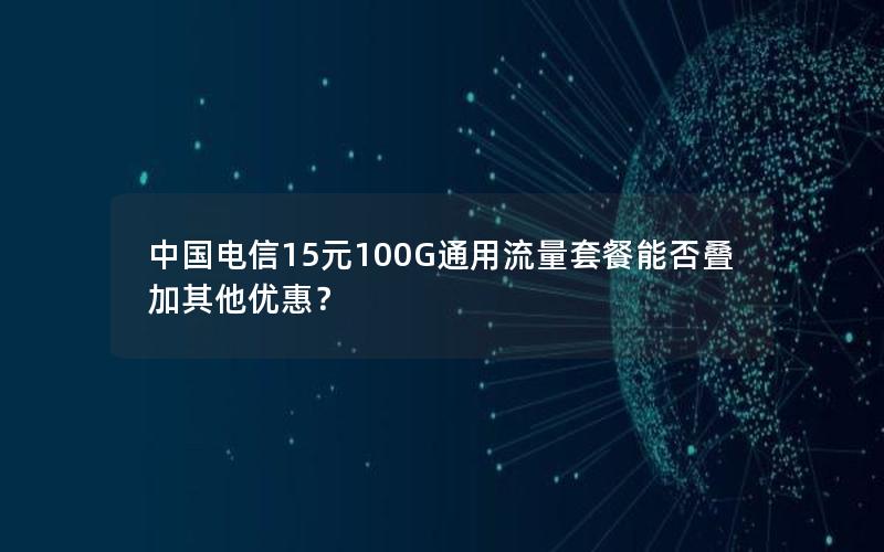 中国电信15元100G通用流量套餐能否叠加其他优惠？