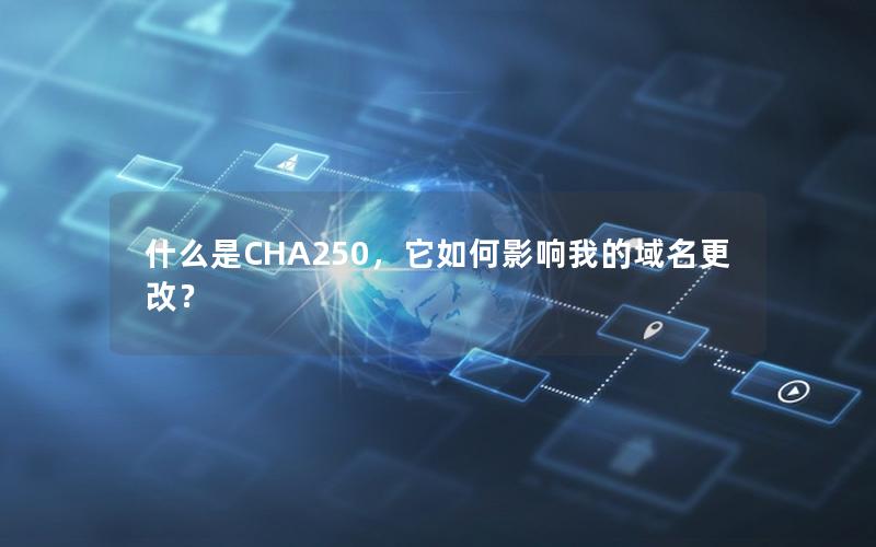 什么是CHA250，它如何影响我的域名更改？