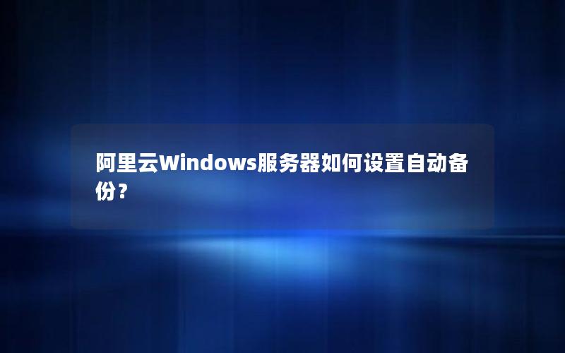 阿里云Windows服务器如何设置自动备份？