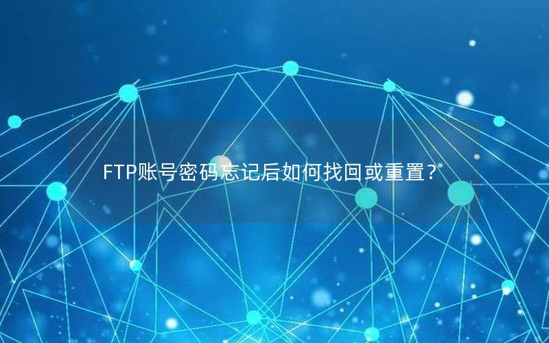 FTP账号密码忘记后如何找回或重置？