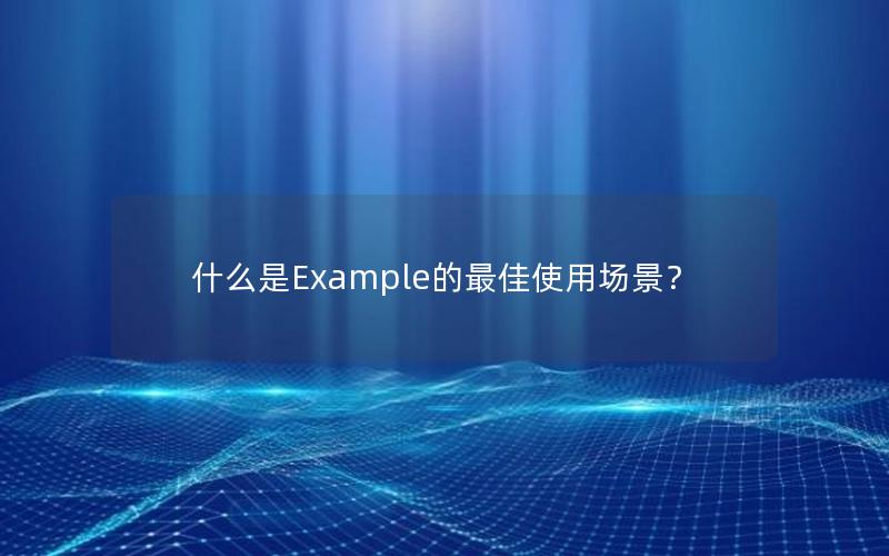 什么是Example的最佳使用场景？