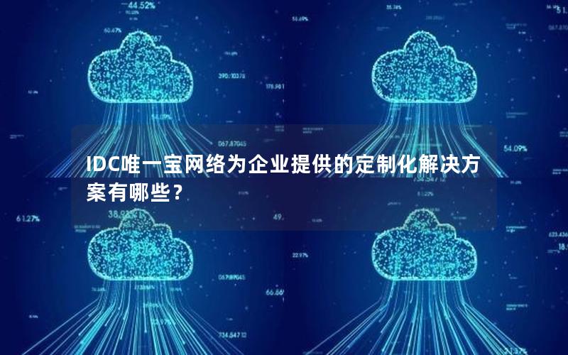 IDC唯一宝网络为企业提供的定制化解决方案有哪些？