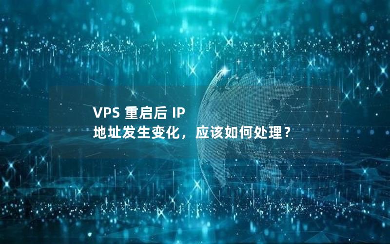 VPS 重启后 IP 地址发生变化，应该如何处理？