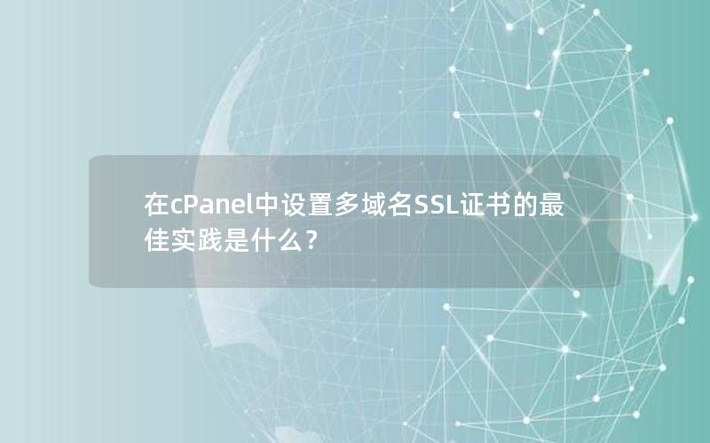 在cPanel中设置多域名SSL证书的最佳实践是什么？