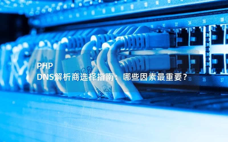 PHP DNS解析商选择指南：哪些因素最重要？