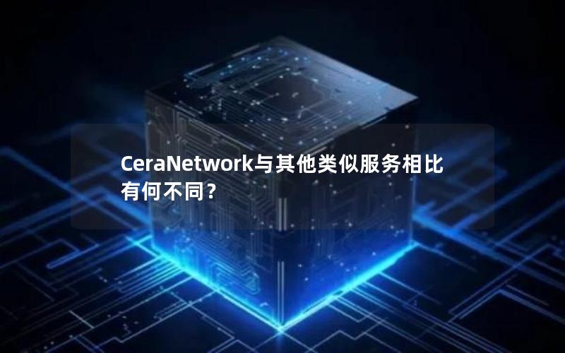 CeraNetwork与其他类似服务相比有何不同？