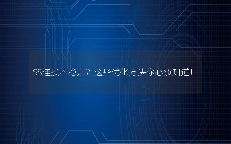 SS连接不稳定？这些优化方法你必须知道！