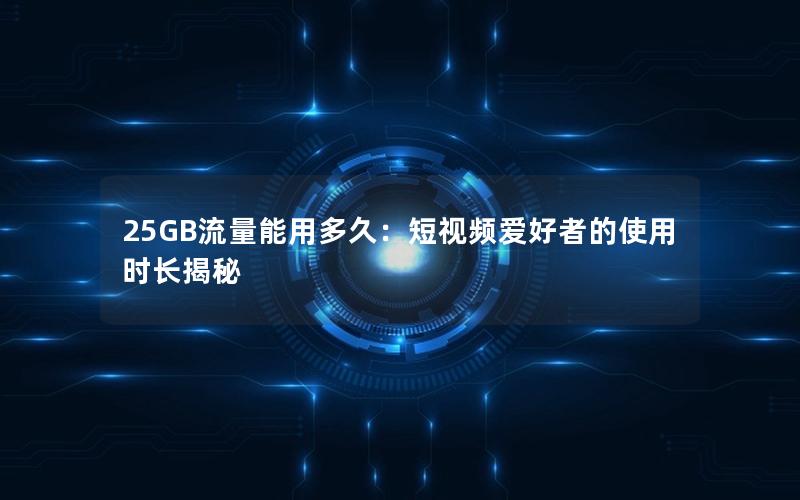 25GB流量能用多久：短视频爱好者的使用时长揭秘