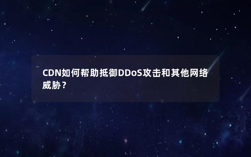 CDN如何帮助抵御DDoS攻击和其他网络威胁？