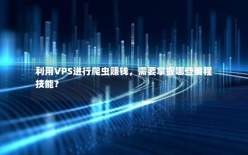 利用VPS进行爬虫赚钱，需要掌握哪些编程技能？