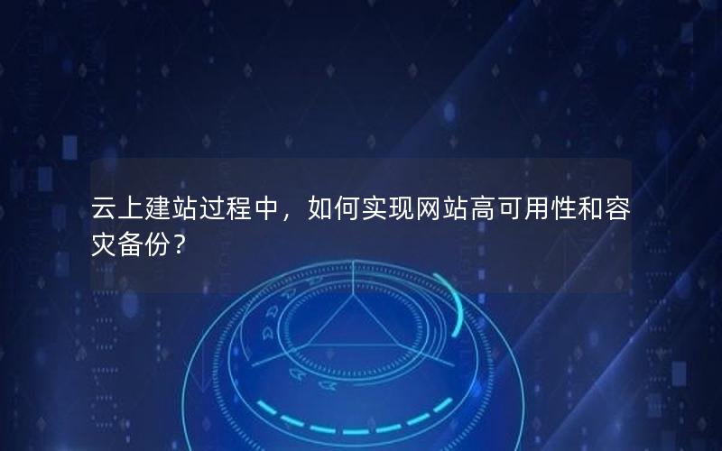 云上建站过程中，如何实现网站高可用性和容灾备份？