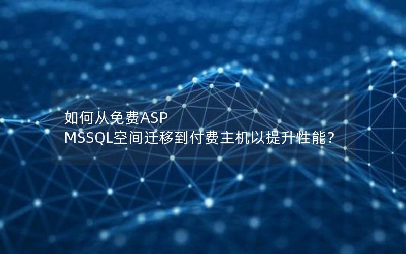 如何从免费ASP MSSQL空间迁移到付费主机以提升性能？