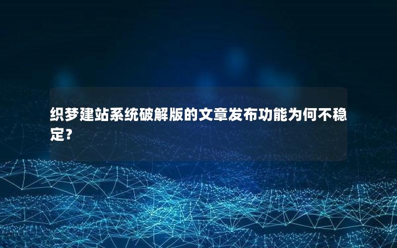 织梦建站系统破解版的文章发布功能为何不稳定？