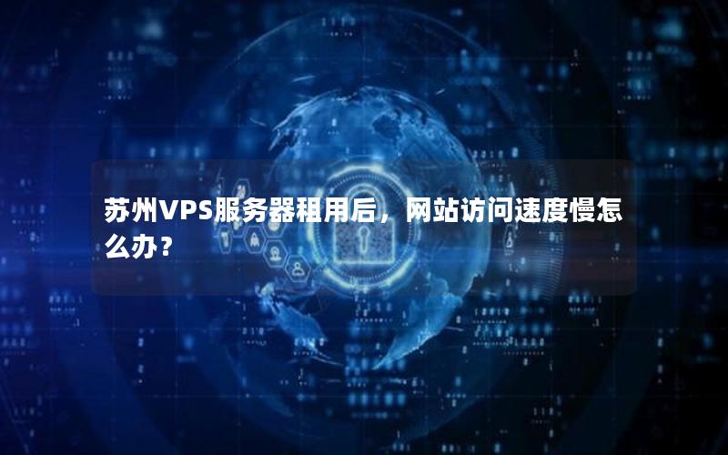 苏州VPS服务器租用后，网站访问速度慢怎么办？