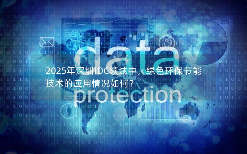 2025年深圳IDC领域中，绿色环保节能技术的应用情况如何？