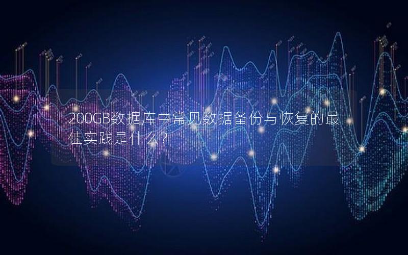 200GB数据库中常见数据备份与恢复的最佳实践是什么？