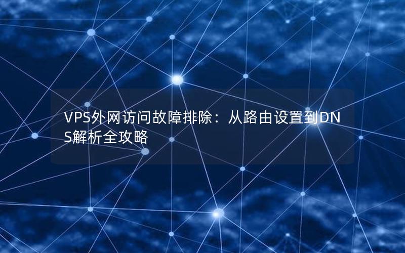 VPS外网访问故障排除：从路由设置到DNS解析全攻略