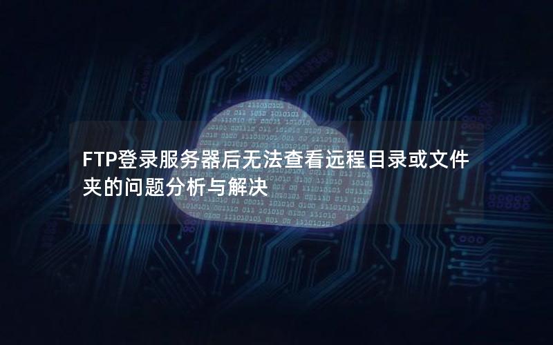 FTP登录服务器后无法查看远程目录或文件夹的问题分析与解决