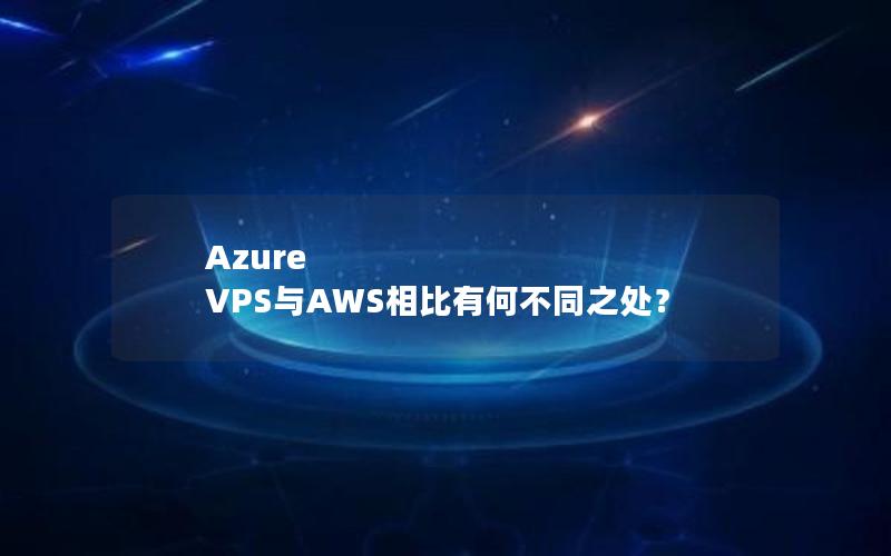 Azure VPS与AWS相比有何不同之处？