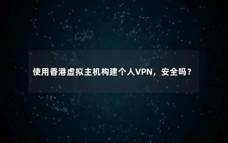 使用香港虚拟主机构建个人VPN，安全吗？