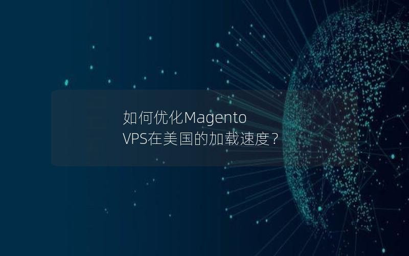 如何优化Magento VPS在美国的加载速度？