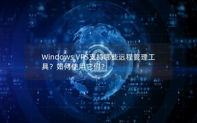 Windows VPS支持哪些远程管理工具？如何使用它们？