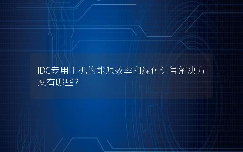 IDC专用主机的能源效率和绿色计算解决方案有哪些？