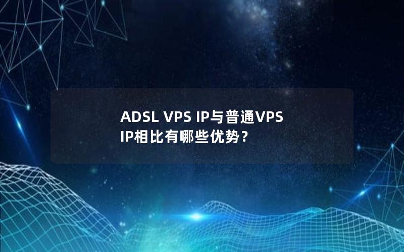 ADSL VPS IP与普通VPS IP相比有哪些优势？