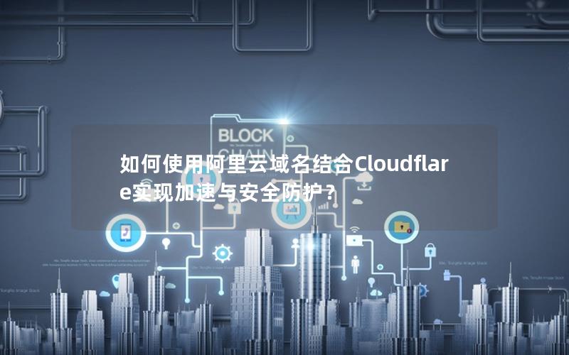 如何使用阿里云域名结合Cloudflare实现加速与安全防护？